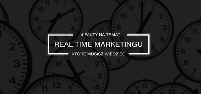 4 rzeczy, które powinieneś wiedzieć o real time marketingu