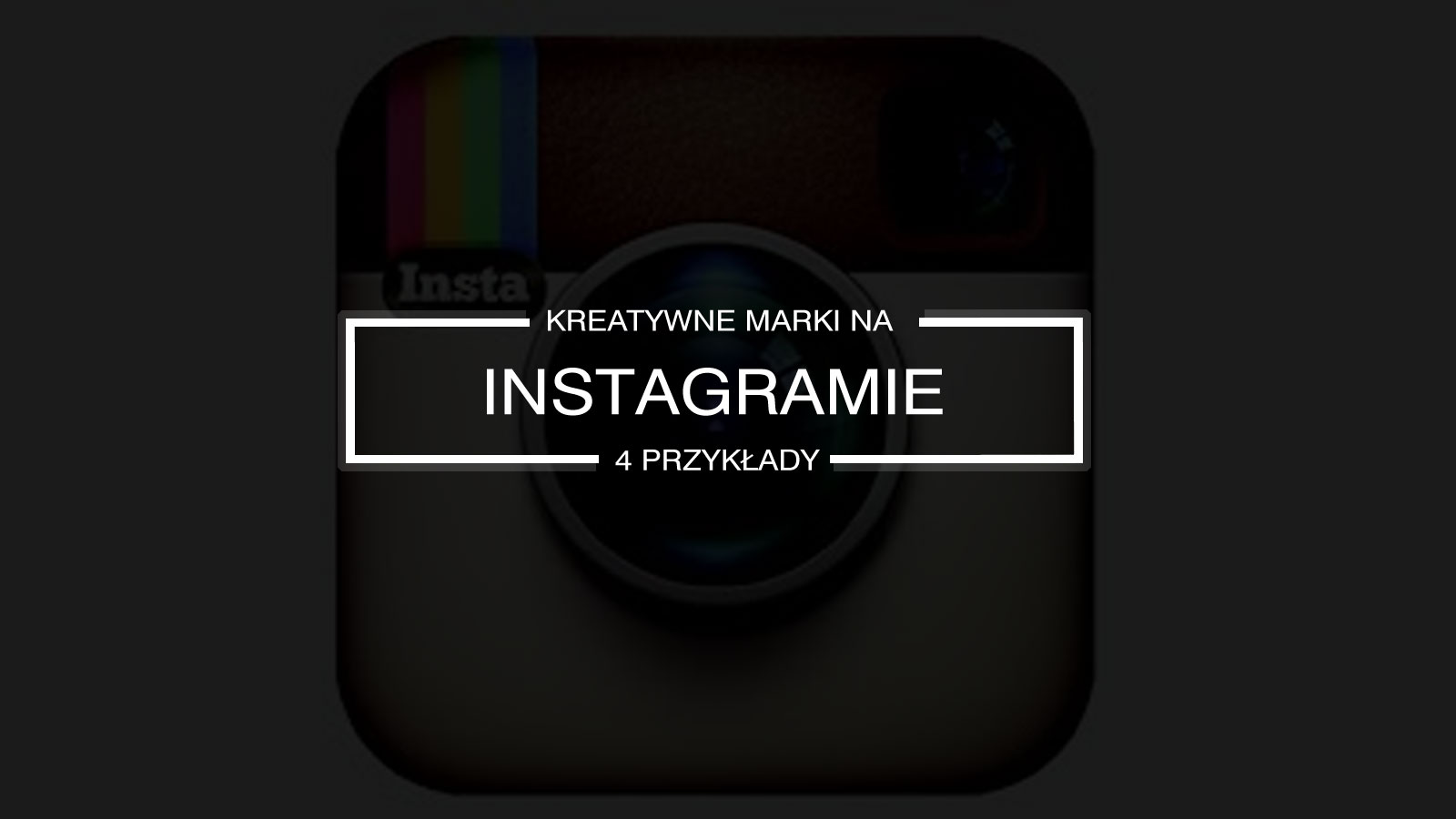 Jak prowadzić Instagram marki? – 4 kreatywne przykłady